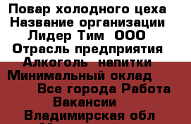 Повар холодного цеха › Название организации ­ Лидер Тим, ООО › Отрасль предприятия ­ Алкоголь, напитки › Минимальный оклад ­ 30 000 - Все города Работа » Вакансии   . Владимирская обл.,Муромский р-н